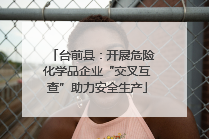 台前县：开展危险化学品企业“交叉互查”助力安全生产