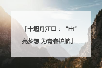 十堰丹江口：“电”亮梦想 为青春护航
