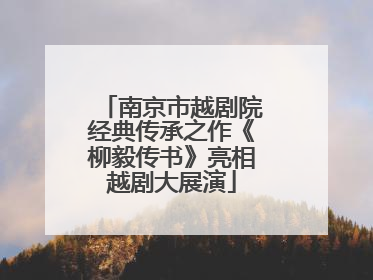 南京市越剧院经典传承之作《柳毅传书》亮相越剧大展演