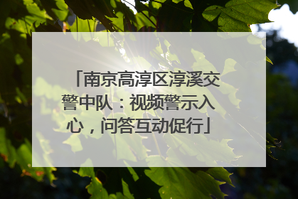南京高淳区淳溪交警中队：视频警示入心，问答互动促行
