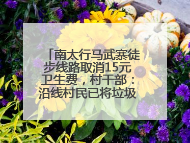 南太行马武寨徒步线路取消15元卫生费，村干部：沿线村民已将垃圾清理得差不多了