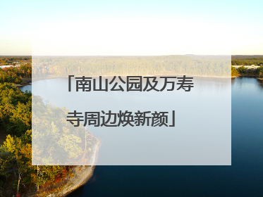 南山公园及万寿寺周边焕新颜