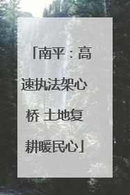 南平：高速执法架心桥 土地复耕暖民心