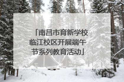 南昌市育新学校临江校区开展端午节系列教育活动
