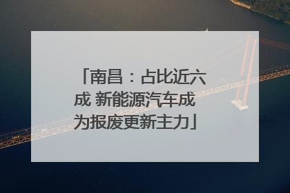 南昌：占比近六成 新能源汽车成为报废更新主力