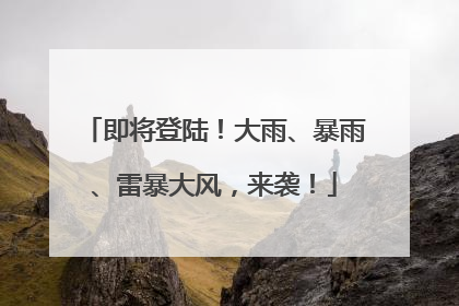 即将登陆！大雨、暴雨、雷暴大风，来袭！