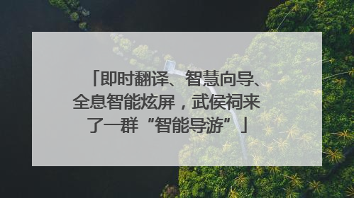 即时翻译、智慧向导、全息智能炫屏，武侯祠来了一群“智能导游”