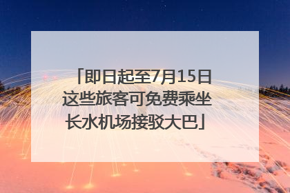 即日起至7月15日 这些旅客可免费乘坐长水机场接驳大巴