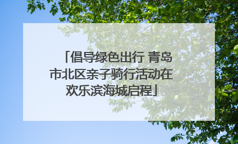 倡导绿色出行 青岛市北区亲子骑行活动在欢乐滨海城启程