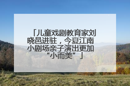 儿童戏剧教育家刘晓邑进驻，今夏江南小剧场亲子演出更加“小而美”