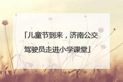 儿童节到来，济南公交驾驶员走进小学课堂