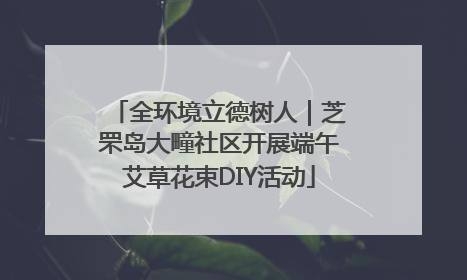 全环境立德树人｜芝罘岛大疃社区开展端午艾草花束DIY活动