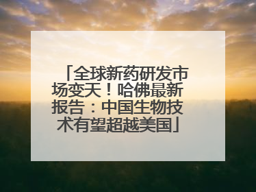 全球新药研发市场变天！哈佛最新报告：中国生物技术有望超越美国