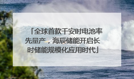 全球首款千安时电池率先量产，海辰储能开启长时储能规模化应用时代