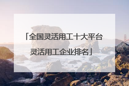 全国灵活用工十大平台 灵活用工企业排名