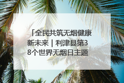 全民共筑无烟健康新未来｜利津县第38个世界无烟日主题活动暨控烟科普宣讲竞赛圆满举行