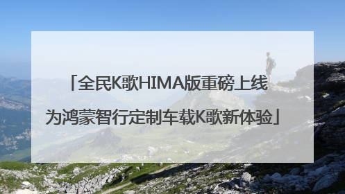 全民K歌HIMA版重磅上线 为鸿蒙智行定制车载K歌新体验