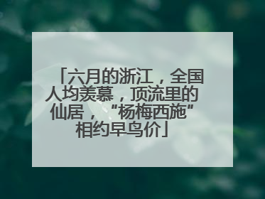 六月的浙江，全国人均羡慕，顶流里的仙居，“杨梅西施”相约早鸟价