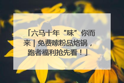 六马十年“味”你而来｜免费嗦粉品烙锅，跑者福利抢先看！