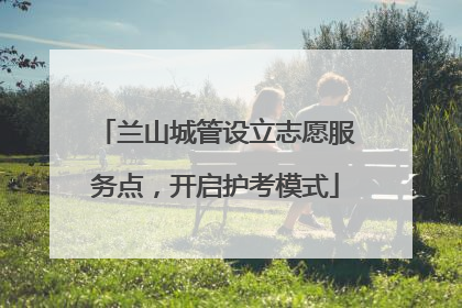 兰山城管设立志愿服务点，开启护考模式