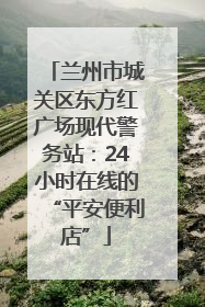 兰州市城关区东方红广场现代警务站：24小时在线的“平安便利店”