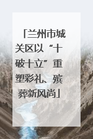 兰州市城关区以“十破十立”重塑彩礼、殡葬新风尚