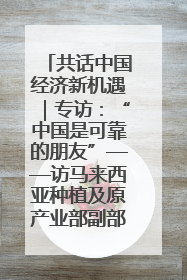 共话中国经济新机遇｜专访：“中国是可靠的朋友”——访马来西亚种植及原产业部副部长陈泓缣