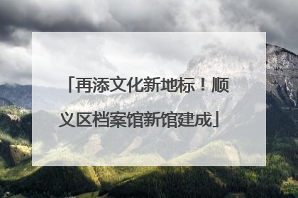 再添文化新地标！顺义区档案馆新馆建成
