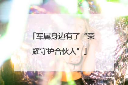 军属身边有了“荣耀守护合伙人”