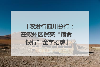 农发行四川分行：在叙州区擦亮“粮食银行”金字招牌