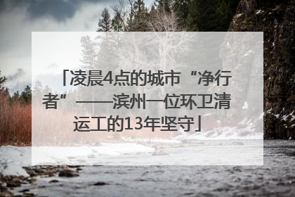 凌晨4点的城市“净行者”——滨州一位环卫清运工的13年坚守
