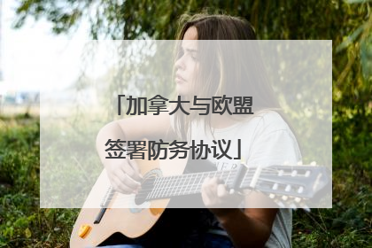 加拿大与欧盟签署防务协议