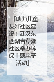 助力儿童友好社区建设！武汉东西湖青草湖社区举办环保主题亲子活动