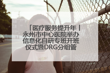 医疗服务提升年丨永州市中心医院举办信息化自研专班开班仪式暨DRG分组管理系统上线培训会