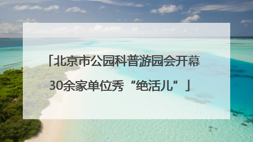 北京市公园科普游园会开幕 30余家单位秀“绝活儿”
