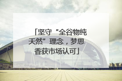 坚守“全谷物纯天然”理念，梦思香获市场认可
