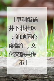 垦利街道井下北社区：油地同心度端午，文化交融共传承