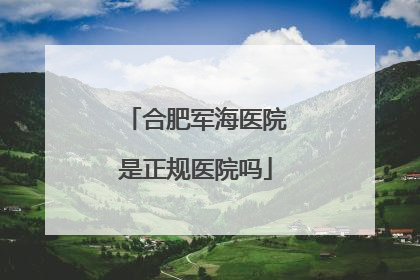 合肥军海医院是正规医院吗