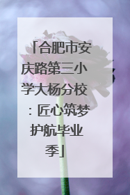 合肥市安庆路第三小学大杨分校：匠心筑梦 护航毕业季