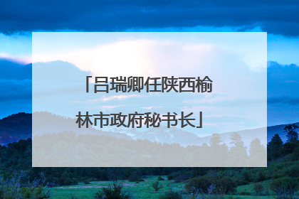 吕瑞卿任陕西榆林市政府秘书长