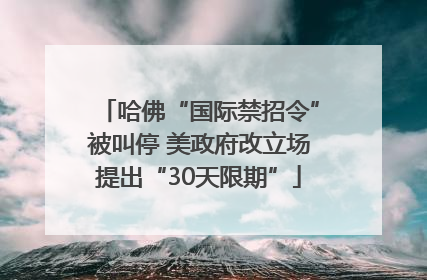哈佛“国际禁招令”被叫停 美政府改立场提出“30天限期”