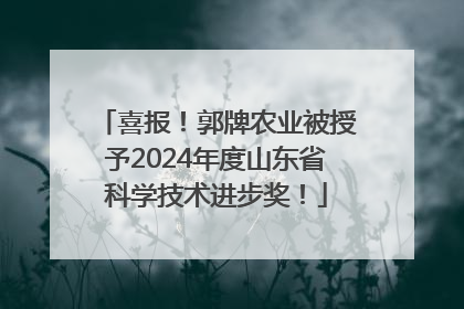 喜报！郭牌农业被授予2024年度山东省科学技术进步奖！