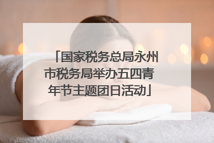 国家税务总局永州市税务局举办五四青年节主题团日活动