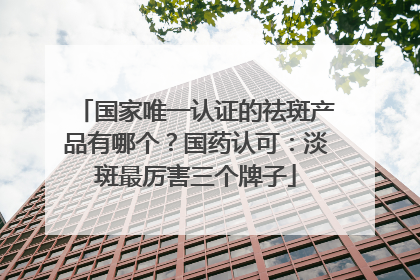 国家唯一认证的祛斑产品有哪个？国药认可：淡斑最厉害三个牌子