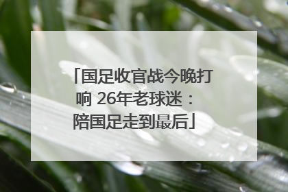 国足收官战今晚打响 26年老球迷：陪国足走到最后
