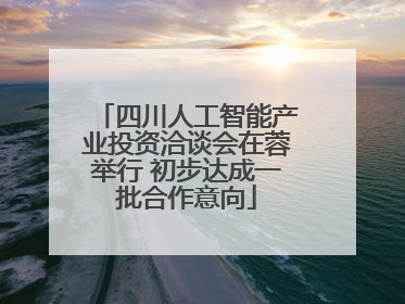 四川人工智能产业投资洽谈会在蓉举行 初步达成一批合作意向