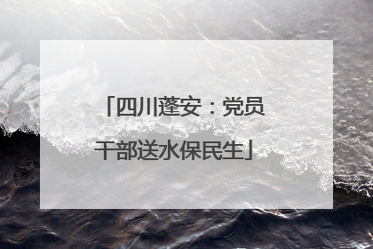 四川蓬安：党员干部送水保民生