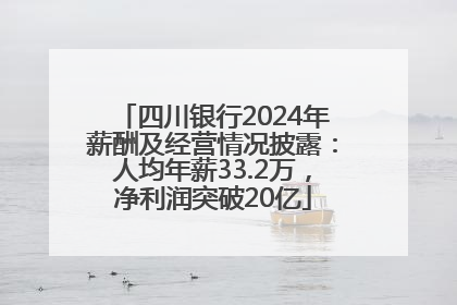 四川银行2024年薪酬及经营情况披露：人均年薪33.2万，净利润突破20亿
