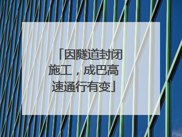 因隧道封闭施工，成巴高速通行有变