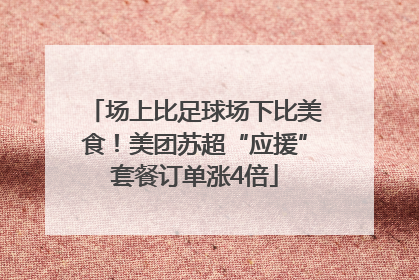 场上比足球场下比美食！美团苏超“应援”套餐订单涨4倍